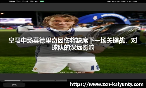 皇马中场莫德里奇因伤将缺席下一场关键战，对球队的深远影响