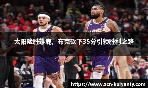 太阳险胜雄鹿，布克砍下35分引领胜利之路