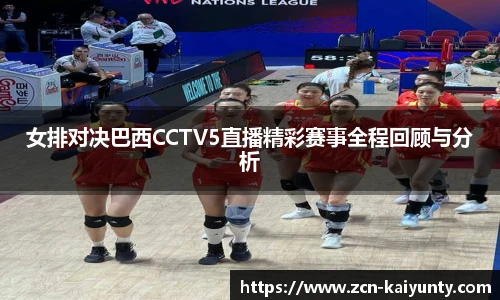 女排对决巴西CCTV5直播精彩赛事全程回顾与分析
