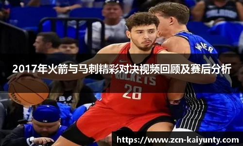 2017年火箭与马刺精彩对决视频回顾及赛后分析