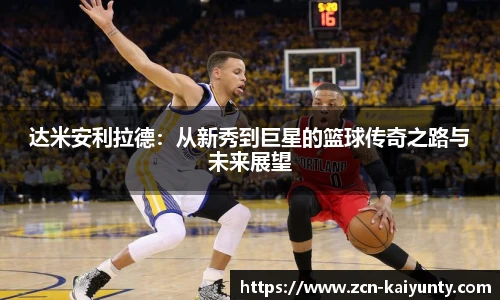 达米安利拉德：从新秀到巨星的篮球传奇之路与未来展望