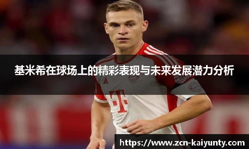基米希在球场上的精彩表现与未来发展潜力分析