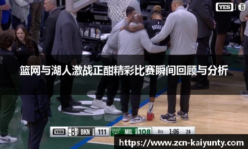 篮网与湖人激战正酣精彩比赛瞬间回顾与分析