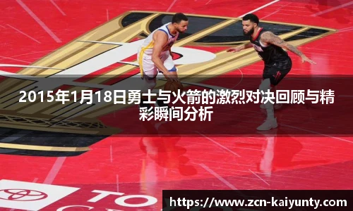 2015年1月18日勇士与火箭的激烈对决回顾与精彩瞬间分析