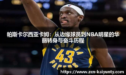 帕斯卡尔西亚卡姆：从边缘球员到NBA明星的华丽转身与奋斗历程