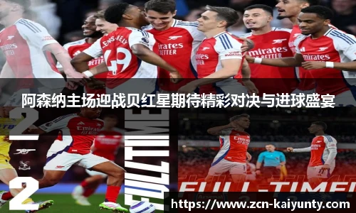 阿森纳主场迎战贝红星期待精彩对决与进球盛宴